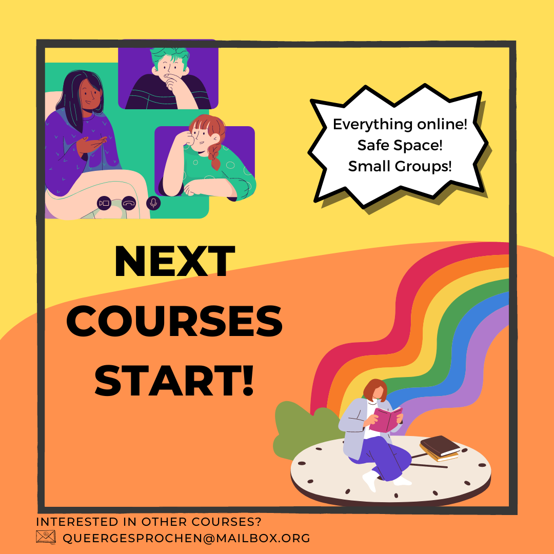 Colourful announcement of a course offer. left side on orange background are are people in on online meeting having a conversation. on the right is a person reading a book while sitting on a clock and a rainbow goes from the clock to the side. Text says: "Everything online! Safe Space! Small Groups!" and "Next courses start! Interested in other courses? queergesprochen@mailbox.org"